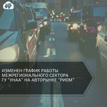 Внимание! Изменен график работы отделения ГУ "Унаа" на авторынке