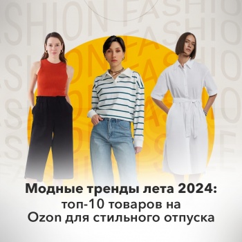 Модные тренды лета 2024: топ-10 товаров на Ozon для стильного отпуска